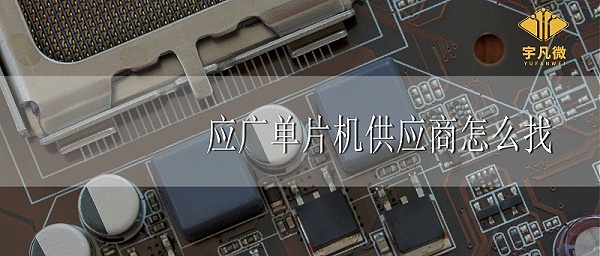 应广单片机代理商怎么找
